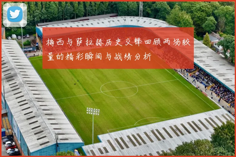 梅西与萨拉赫历史交锋回顾两场较量的精彩瞬间与战绩分析