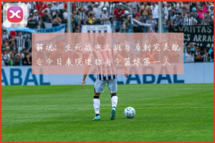 解说：生死战中文班与马刺完美配合今日表现堪称当今篮球第一人