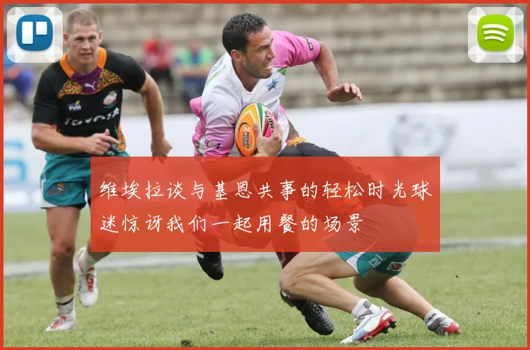 维埃拉谈与基恩共事的轻松时光球迷惊讶我们一起用餐的场景