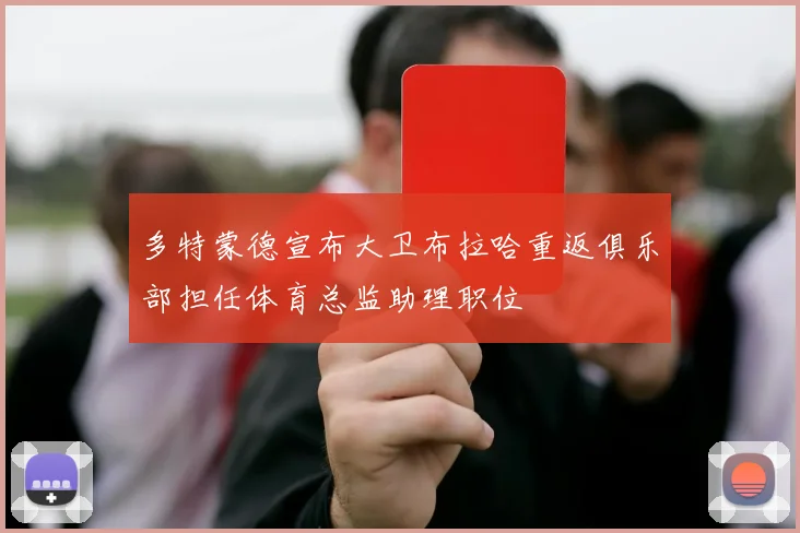 多特蒙德宣布大卫布拉哈重返俱乐部担任体育总监助理职位