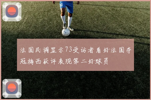 法国民调显示73受访者看好法国夺冠梅西获评表现第二好球员